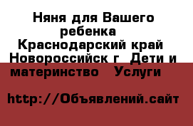 Няня для Вашего ребенка - Краснодарский край, Новороссийск г. Дети и материнство » Услуги   